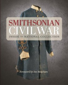 Smithsonian Civil War: Inside the National Collection - The Smithsonian Institution, Neil Kagan, Hugh Talman, Jon Meacham, Michelle Delaney