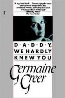 Daddy, We Hardly Knew You - Germaine Greer