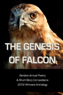 The Genesis of Falcon: Sentinel Annual Poetry & Short Story Competitions 2012 Winners Anthology - Various Authors, Oz Hardwick, Nnorom Okezie Azuonye