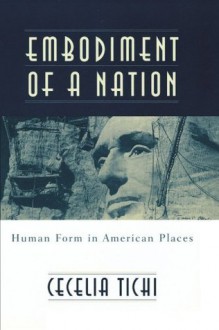 Embodiment of a Nation: Human Form in American Places - Cecelia Tichi