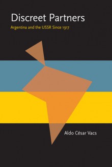 Discreet Partners: Argentina and the USSR Since 1917 - Aldo Cesar Vacs, Michael Joyce