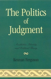 The Politics of Judgment: Aesthetics, Identity, and Political Theory - Kennan Ferguson