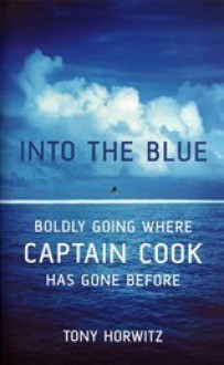 Into the Blue: Boldly Going Where Captain Cook Has Gone Before - Tony Horwitz