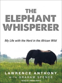 The Elephant Whisperer: My Life With the Herd in the African Wild - Lawrence Anthony, Graham Spence