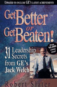 Get Better or Get Beaten!: 31 Leadership Secrets from GE's Jack Welch - Robert Slater