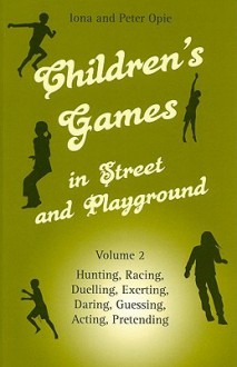 Children's Games in Street and Playground, Volume 2: Hunting, Racing, Duelling, Exerting, Daring, Guessing, Acting, Pretending - Iona Opie, Peter Opie