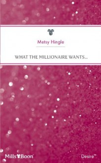 Mills & Boon : What The Millionaire Wants... - Metsy Hingle