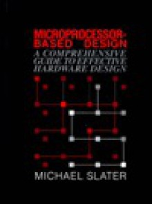 Microprocessor Based Design: A Comprehensive Guide to Effective Hardware Design - Michael Slater