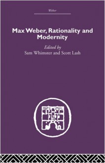 Max Weber, Rationality and Modernity - Whimster Sam, Scott Lash, Whimster Sam