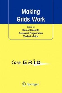 Making Grids Work - Marco Danelutto, Paraskevi Fragopoulou, Vladimir Getov