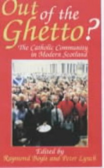 Out of the Ghetto: The Catholic Community in Modern Scotland - Raymond Boyle, Peter Lynch