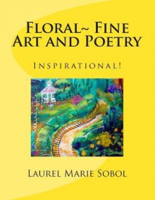 Floral Fine Art and Poetry - Laurel Marie Sobol