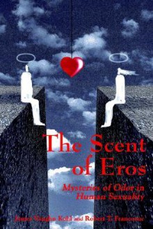 The Scent of Eros: Mysteries of Odor in Human Sexuality - James Vaughn Kohl, Robert T. Francoeur