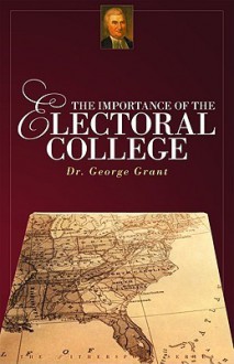 The Importance of the Electoral College - George Grant