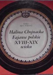 Fajanse polskie XVIII-XIX wieku - Halina Chojnacka