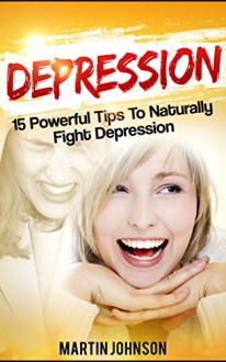 Depression: 15 Powerful Tips To Naturally Fight Depression (Bonus: 3 Hours of Self Esteem Audio, Anxiety, Overcome Depression, Fight Anxiety, And Live a Happier Life, Depression Cure,) - Martin Johnson