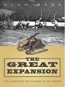 The Great Expansion: The Ultimate Risk That Changed the NHL Forever - Alan Bass