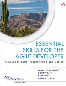 Essential Skills for the Agile Developer: A Guide to Better Programming and Design (Net Objectives Lean-Agile Series) - Alan Shalloway, Scott Bain, Ken Pugh, Amir Kolsky