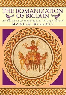 The Romanization of Britain: An Essay in Archaeological Interpretation - Martin Millett