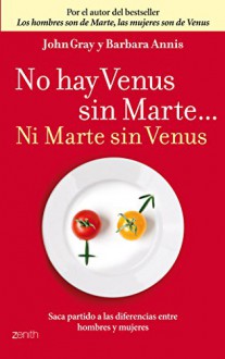 No hay Venus sin Marte... Ni Marte sin Venus: Saca partido a las diferencias entre hombres y mujeres - John Gray, Barbara Annis Annis Barbara, Manuel Mata Ã�lvarez-Santullano Mata Ã�lvarez-Santullano Manuel