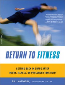 Return to Fitness: Getting Back in Shape after Injury, Illness, or Prolonged Inactivity - Bill Katovsky