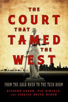 The Court That Tamed the West: From the Gold Rush to the Tech Boom - Richard Cahan, Pia Hinckle, Jessica Royer Ocken