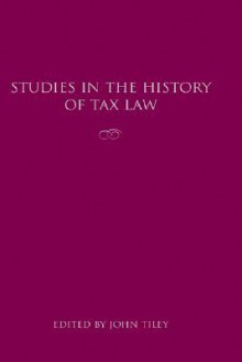 Studies In The History Of Tax Law - John Tiley, TAX LAW HISTORY CONFERENCE 2002 LUCY CA