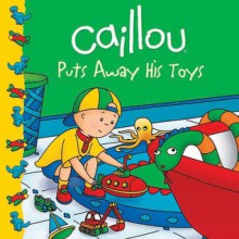 Caillou Puts Away His Toys - Joceline Sanschagrin, Eric Sevigny