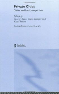 Private Cities: Global and Local Perspectives (Routledge Studies in Human Geography) - Georg Glasze, Chris Webster, Klaus Frantz