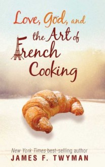 Love, God, and the Art of French Cooking - James F. Twyman