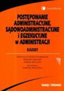 Postępowanie administracyjne sądowoadministracyjne i egzekucyjne w administracji Kazusy - Celińska-Grzegorczyk Katarzyna, Sawczyn Wojciech, Andrzej Skoczylas