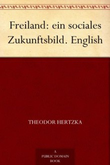 Freiland: ein sociales Zukunftsbild. English - Theodor Hertzka, Arthur Ransom