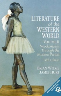 Literature of the Western World, Volume II: Neoclassicism Through the Modern Period (5th Edition) - Brian Wilkie, James Hurt