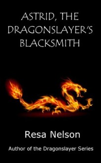 Astrid, The Dragonslayer's Blacksmith: a mini novel - Resa Nelson