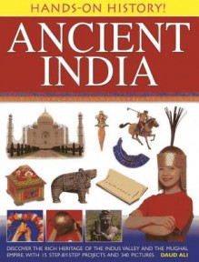 Ancient India: Discover the Rich Heritage of the Indus Valley and the Mughal Empire, with 15 Step-By-Step Projects and 340 Pictures - Daud Ali