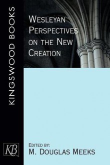 Wesleyan Perspectives on the New Creation - M. Douglas Meeks