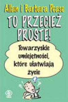 To przecież proste! Towarzyskie umiejętności, które ułatwiają życie - Allan Pease, Barbara Pease, Jóźwiak Bożena