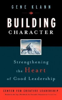 Building Character: Strengthening the Heart of Good Leadership (CCL (Center for Creative Leadership)) - Gene Klann