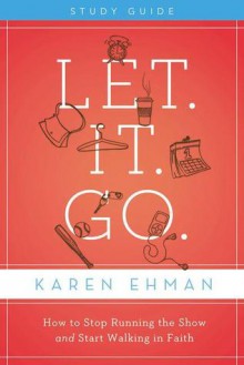 Let. It. Go. Study Pack: How to Stop Running the Show and Start Walking in Faith Let. It. Go. Study - Karen Ehman