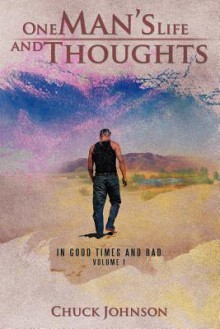 One Man's Life and Thoughts: In Good Times and Bad -Volume 1 - Chuck Johnson