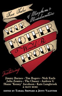 Your Mother Would Be Proud: True Tales of Mayhem and Misadventure - Tamara Sheward, Tamara Sheward, Jenny Valentish