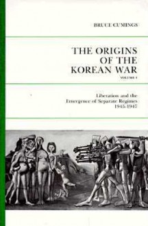 The Origins Of The Korean War, Volume 1: Liberation and the Emergence of Separate Regimes, 1945-1947 - Bruce Cumings