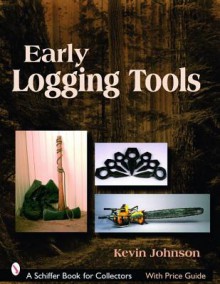 Early Logging Tools (Schiffer Book for Collectors) - Kevin Johnson