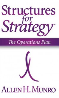 Structures for Strategy: The Operations Plan - Allen H. Munro