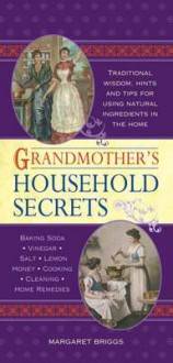 Grandmother's Household Secrets: Traditional Wisdom, Hints and Tips for Using Natural Ingredients in the Home - Margaret Briggs