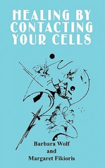 Healing by Contacting Your Cells - Barbara Wolf