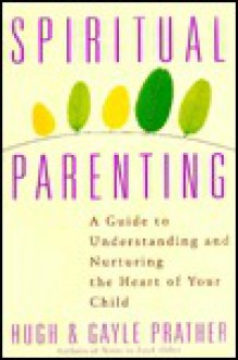 Spiritual Parenting: A Guide to Understanding and Nurturing the Heart of Your Child - Hugh Prather