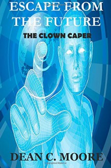 Escape From the Future: The Clown Caper (Volume 1) - Dean C. Moore