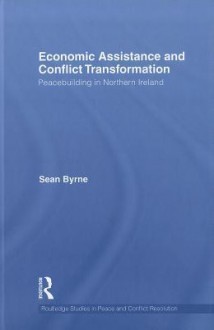 Economic Assistance and Conflict Transformation: Peacebuilding in Northern Ireland - Sean Byrne