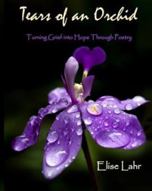 Tears of an Orchid: Turning Grief to Hope Through Poetry - Elise Lahr, Allan Emery